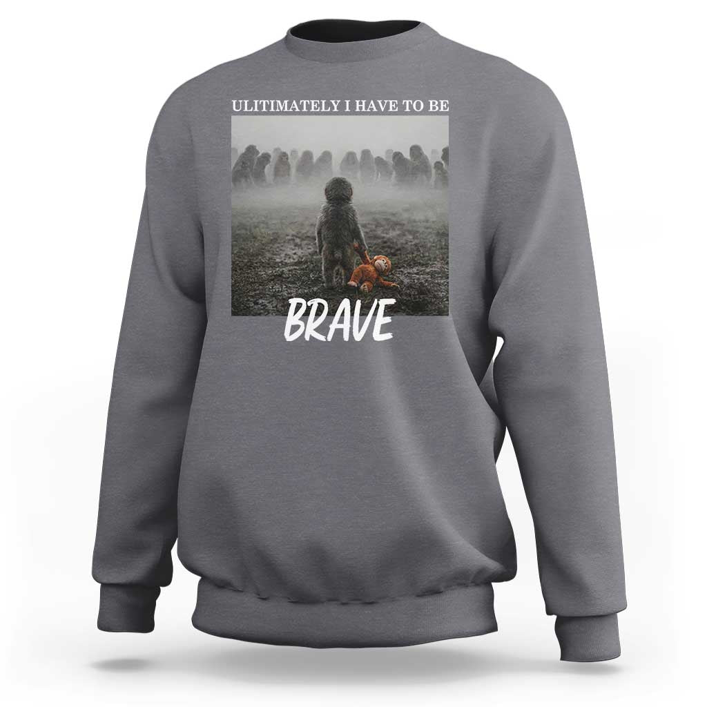 Sad Punch Monkey Sweatshirt Ultimately I Have To Be Brave
