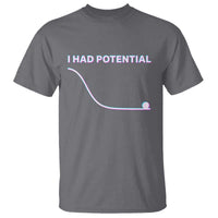 I Had Potential T Shirt Funny Physics Teacher Motivational Quote