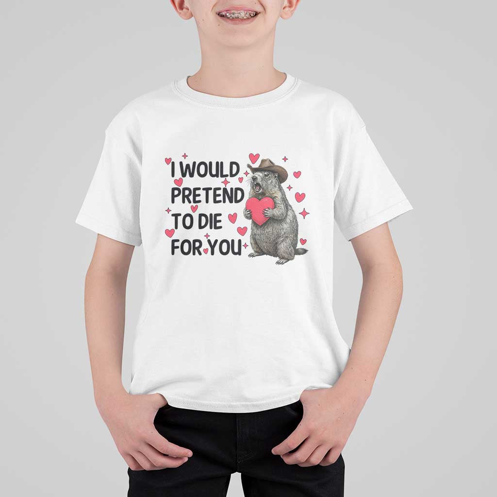Funny Groundhog Valentines T Shirt For Kid I Would Pretend To Die For You - Wonder Print Shop