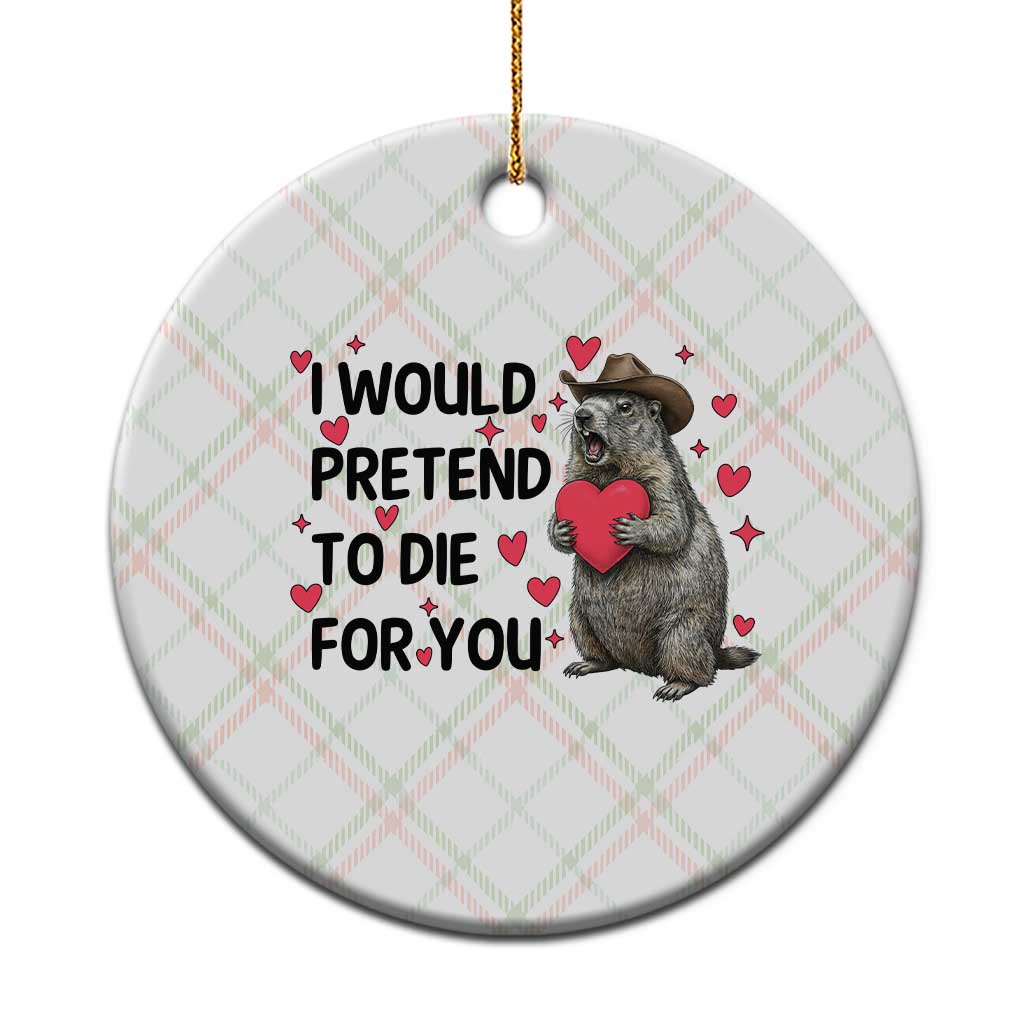 Funny Groundhog Valentines Ceramic Ornament I Would Pretend To Die For You - Wonder Print Shop