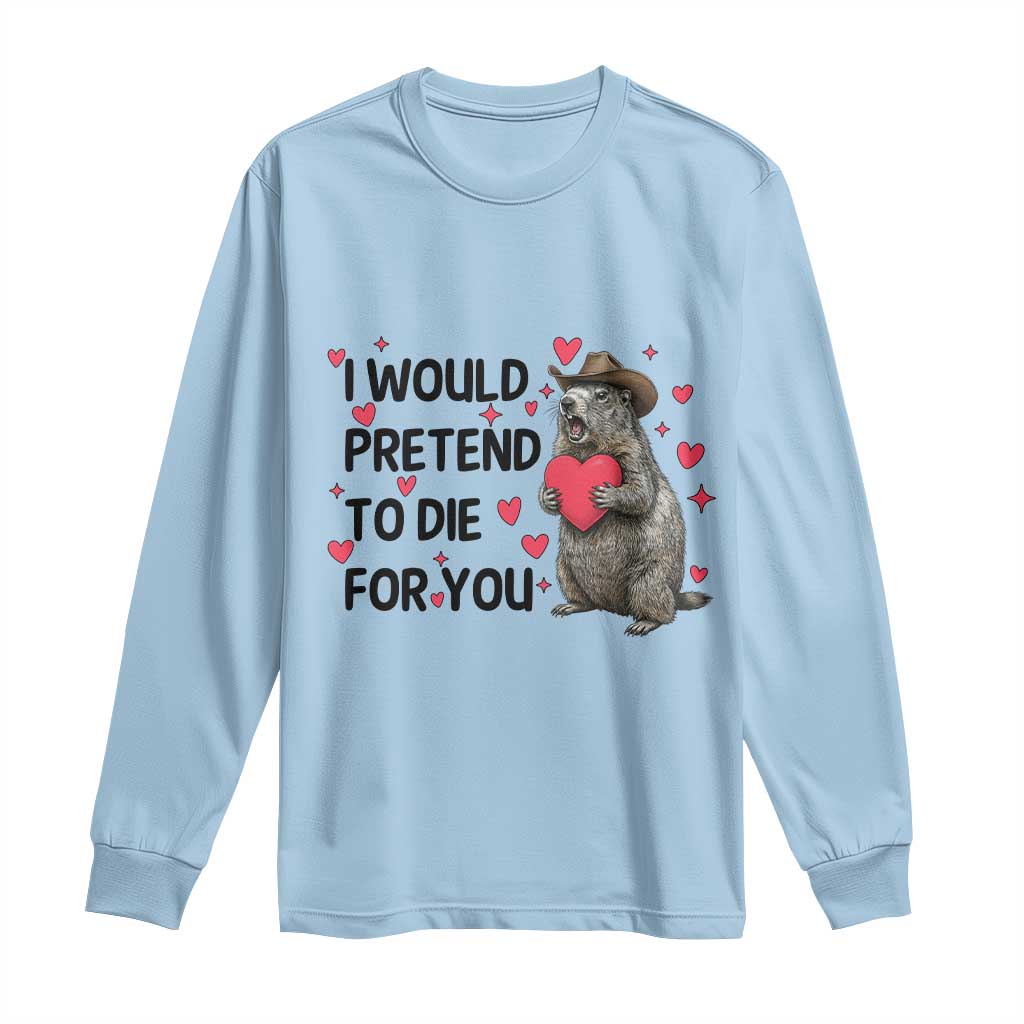 Funny Groundhog Valentines Long Sleeve Shirt I Would Pretend To Die For You - undefined