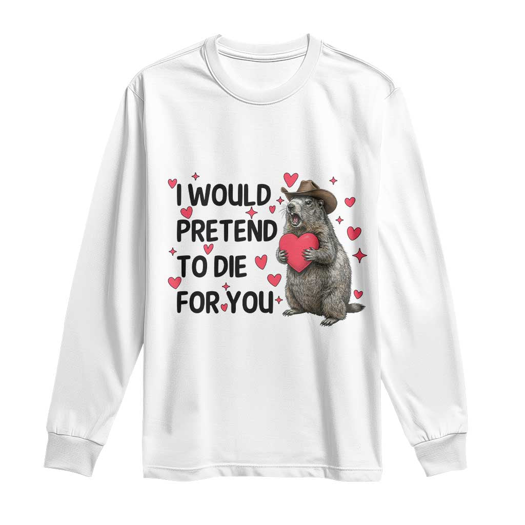 Funny Groundhog Valentines Long Sleeve Shirt I Would Pretend To Die For You - undefined