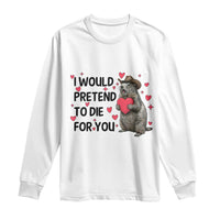 Funny Groundhog Valentines Long Sleeve Shirt I Would Pretend To Die For You - undefined