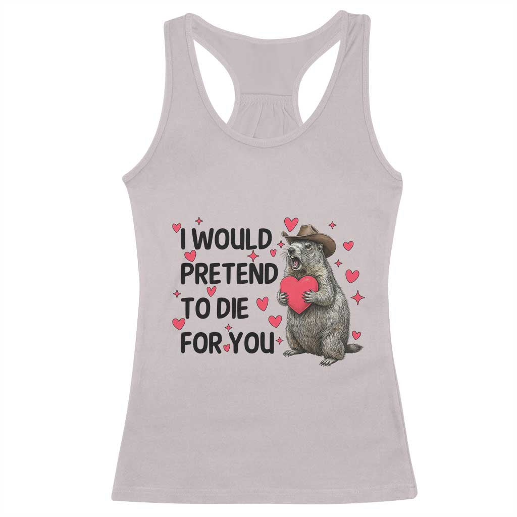 Funny Groundhog Valentines Racerback Tank Top I Would Pretend To Die For You - Wonder Print Shop