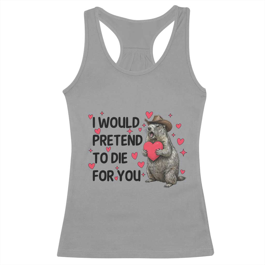 Funny Groundhog Valentines Racerback Tank Top I Would Pretend To Die For You - Wonder Print Shop