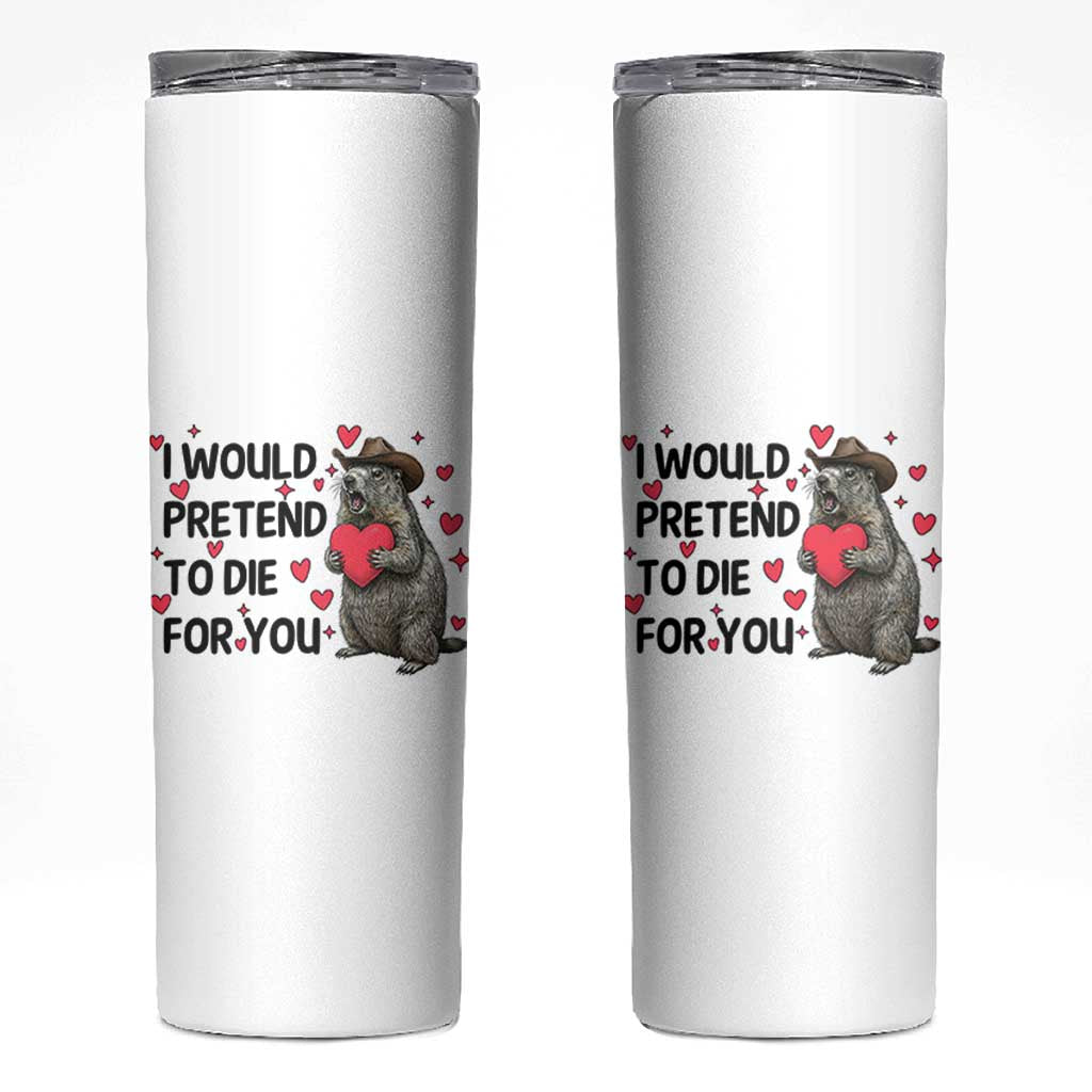 Funny Groundhog Valentines Skinny Tumbler I Would Pretend To Die For You - Wonder Print Shop