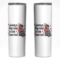 Funny Groundhog Valentines Skinny Tumbler I Would Pretend To Die For You - Wonder Print Shop