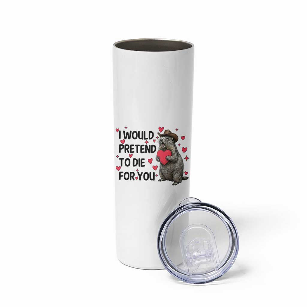 Funny Groundhog Valentines Skinny Tumbler I Would Pretend To Die For You - Wonder Print Shop