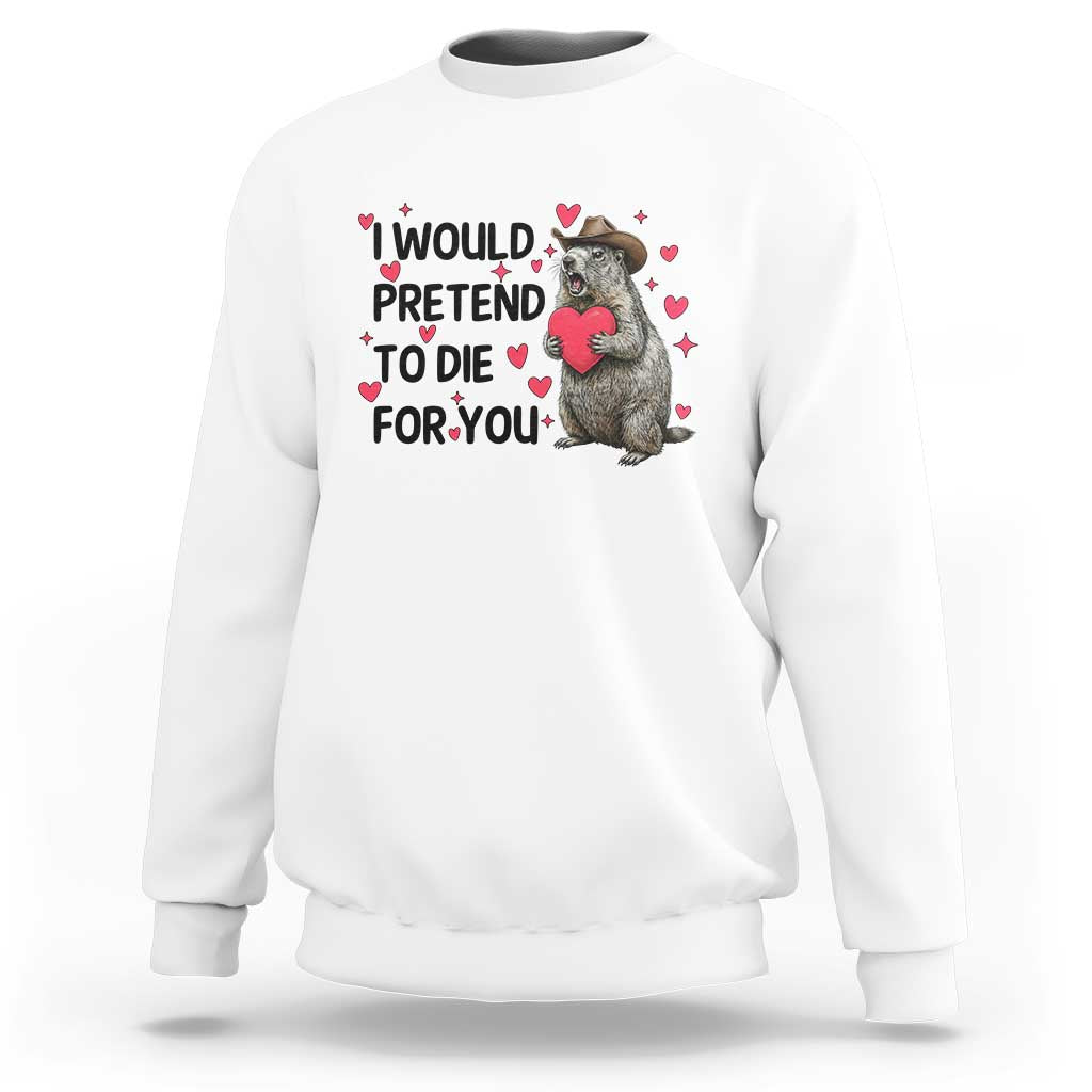 Funny Groundhog Valentines Sweatshirt I Would Pretend To Die For You - Wonder Print Shop