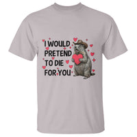 Funny Groundhog Valentines T Shirt I Would Pretend To Die For You - Wonder Print Shop