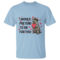 Funny Groundhog Valentines T Shirt I Would Pretend To Die For You - Wonder Print Shop