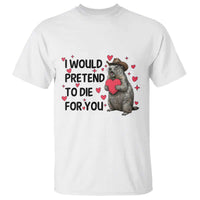 Funny Groundhog Valentines T Shirt I Would Pretend To Die For You - Wonder Print Shop