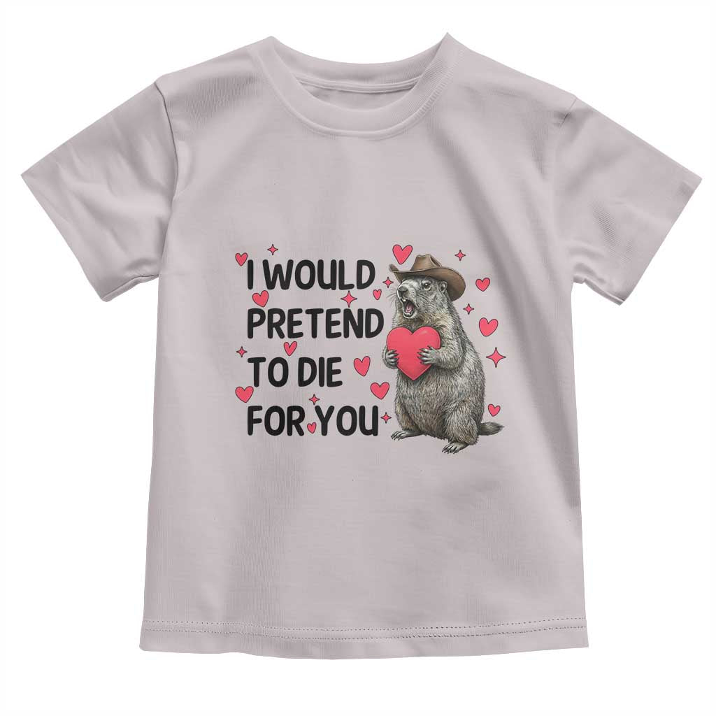 Funny Groundhog Valentines Toddler T Shirt I Would Pretend To Die For You - Wonder Print Shop