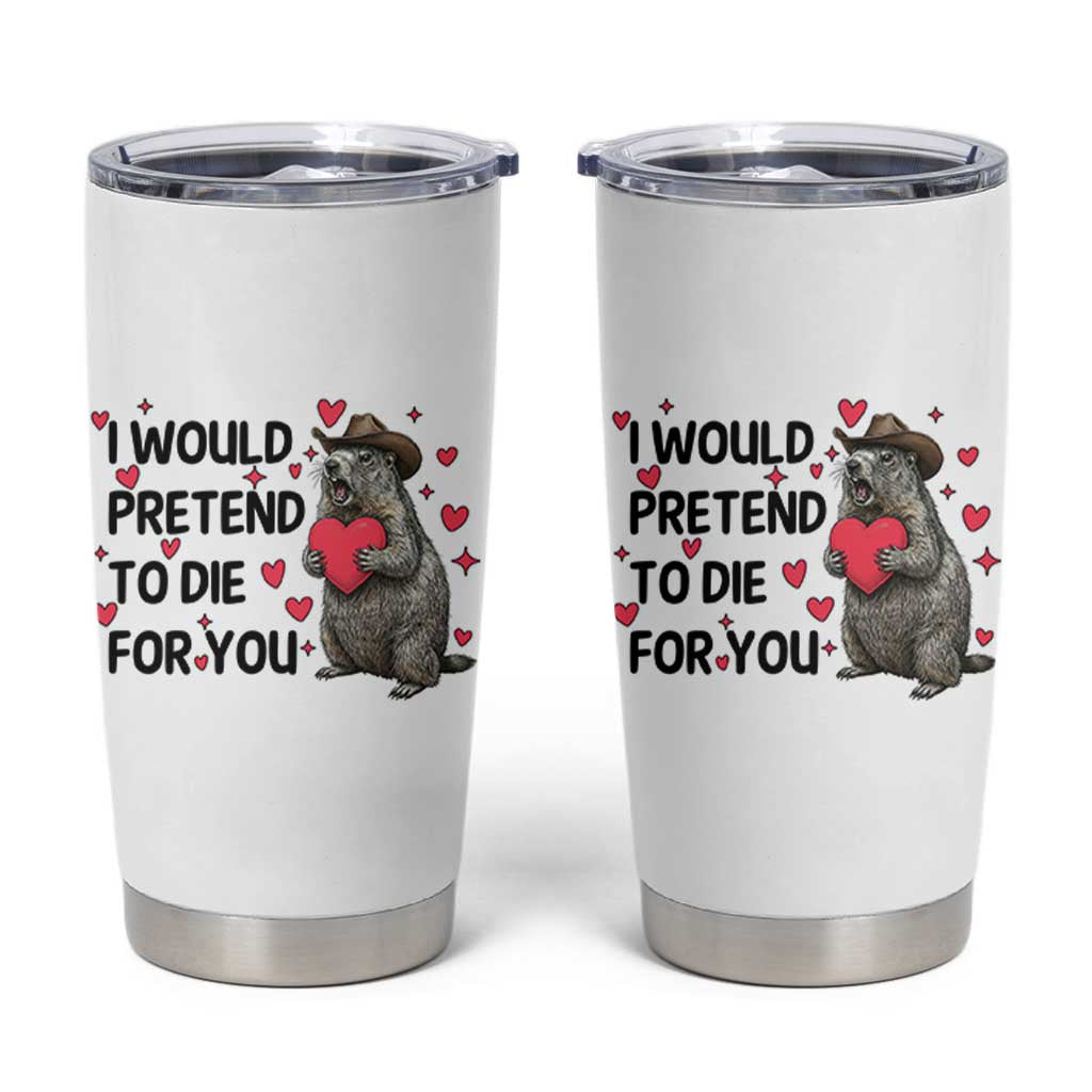 Funny Groundhog Valentines Tumbler Cup I Would Pretend To Die For You - Wonder Print Shop