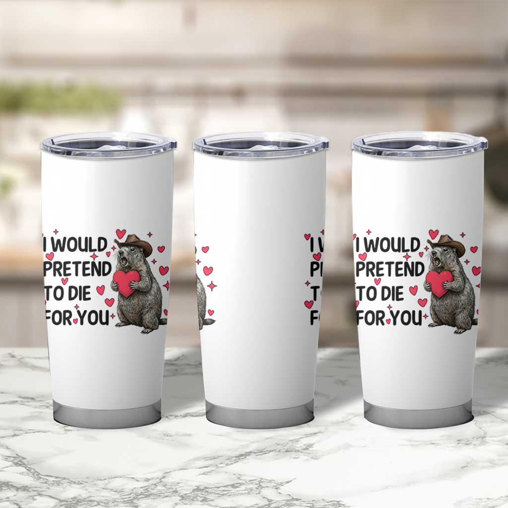 Funny Groundhog Valentines Tumbler Cup I Would Pretend To Die For You - Wonder Print Shop