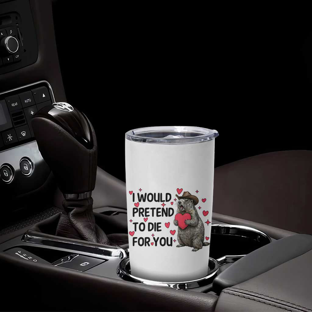 Funny Groundhog Valentines Tumbler Cup I Would Pretend To Die For You - Wonder Print Shop