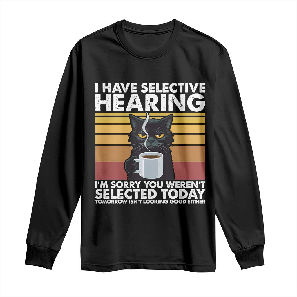 Funny Black Cat Meme Long Sleeve Shirt I Have Selective Hearing You Were Not Selected Today - Wonder Print Shop