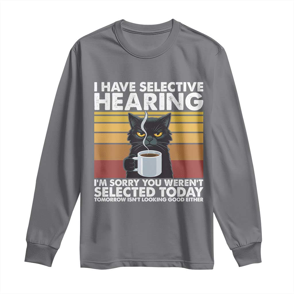 Funny Black Cat Meme Long Sleeve Shirt I Have Selective Hearing You Were Not Selected Today - Wonder Print Shop