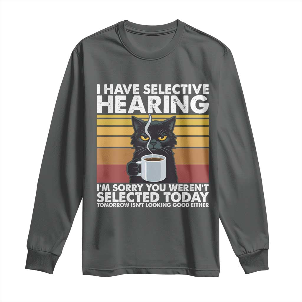 Funny Black Cat Meme Long Sleeve Shirt I Have Selective Hearing You Were Not Selected Today - Wonder Print Shop