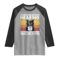 Funny Black Cat Meme Raglan Shirt I Have Selective Hearing You Were Not Selected Today - Wonder Print Shop