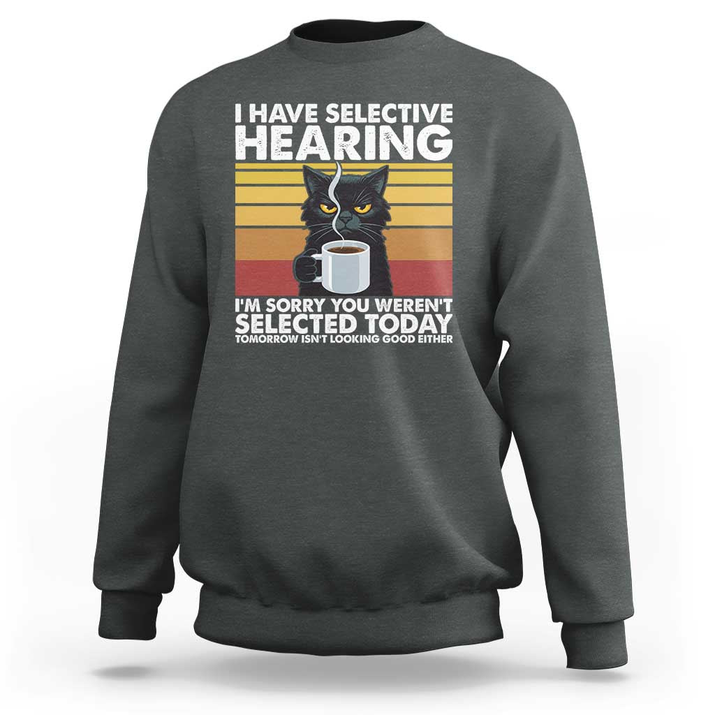 Funny Black Cat Meme Sweatshirt I Have Selective Hearing You Were Not Selected Today - Wonder Print Shop