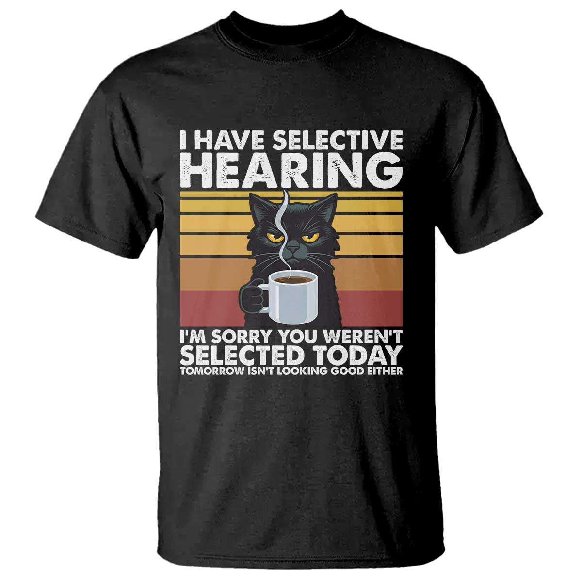 Funny Black Cat Meme T Shirt I Have Selective Hearing You Were Not Selected Today - Wonder Print Shop