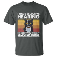 Funny Black Cat Meme T Shirt I Have Selective Hearing You Were Not Selected Today - Wonder Print Shop