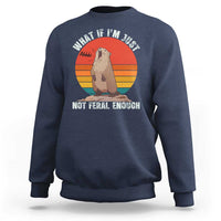 Funny Groundhog Meme Sweatshirt What If I Am Just Not Feral Enough - Wonder Print Shop