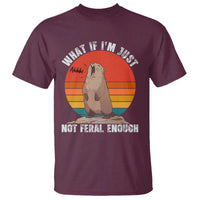 Funny Groundhog Meme T Shirt What If I Am Just Not Feral Enough - Wonder Print Shop