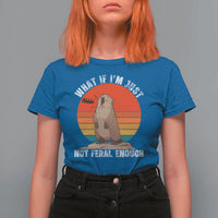 Funny Groundhog Meme T Shirt For Women What If I Am Just Not Feral Enough - Wonder Print Shop