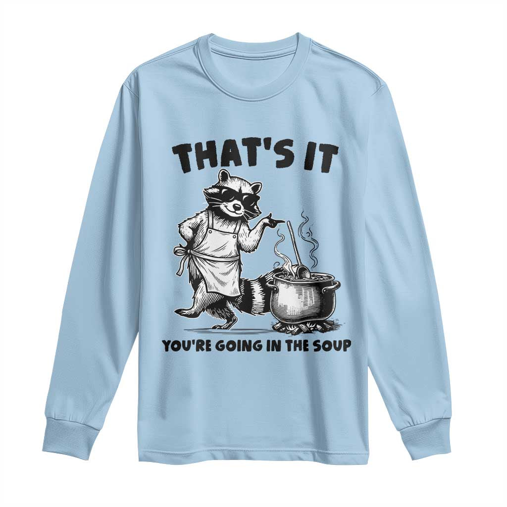 Funny Raccoon Meme Long Sleeve Shirt That Is It You Are Going In The Soup - Wonder Print Shop