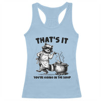 Funny Raccoon Meme Racerback Tank Top That Is It You Are Going In The Soup - Wonder Print Shop