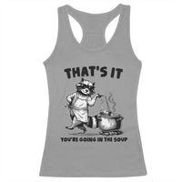 Funny Raccoon Meme Racerback Tank Top That Is It You Are Going In The Soup - Wonder Print Shop