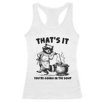 Funny Raccoon Meme Racerback Tank Top That Is It You Are Going In The Soup - Wonder Print Shop