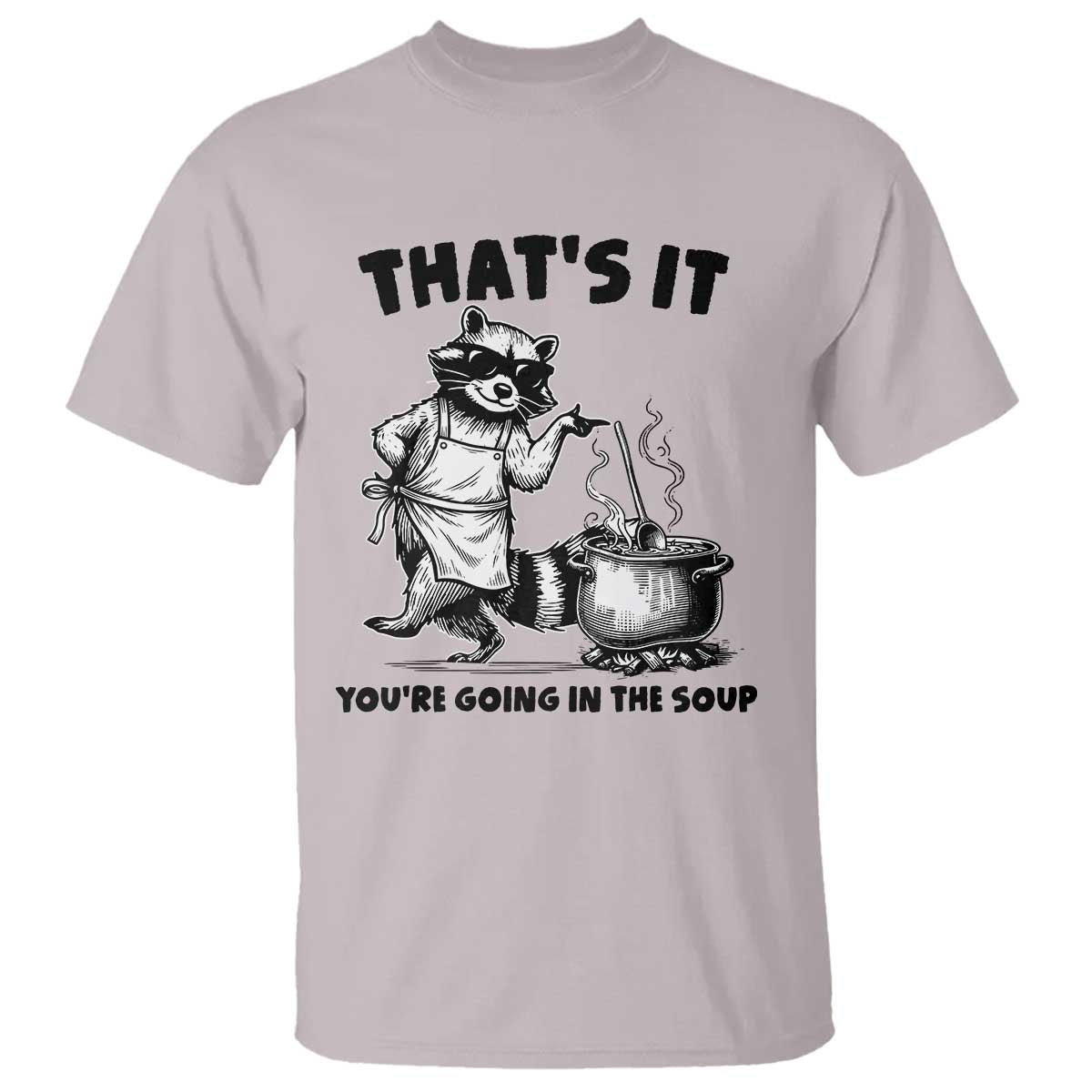 Funny Raccoon Meme T Shirt That Is It You Are Going In The Soup - Wonder Print Shop