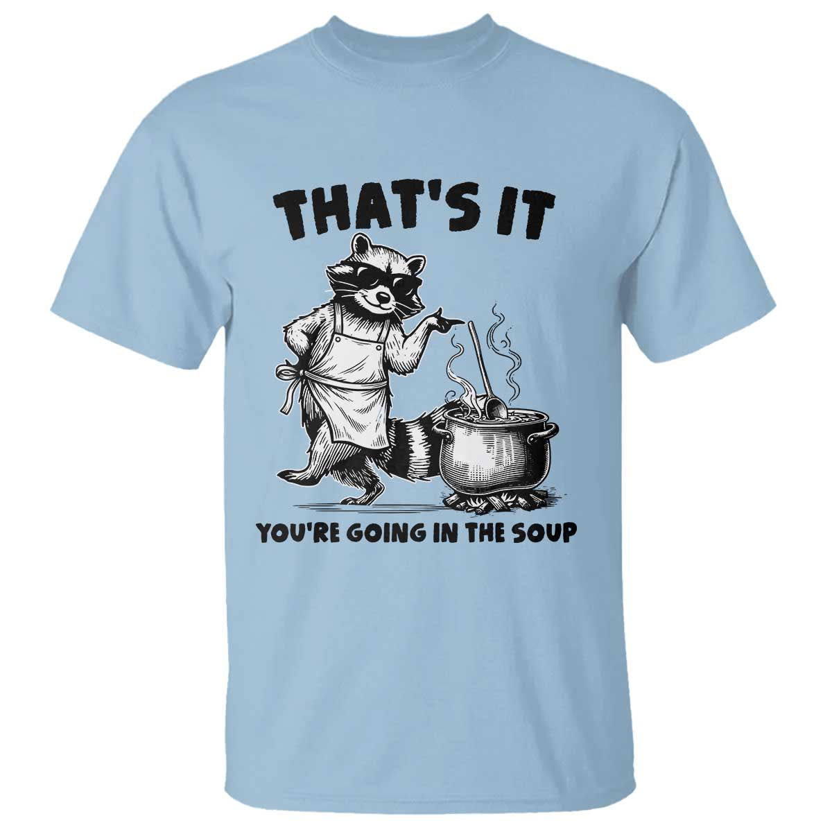 Funny Raccoon Meme T Shirt That Is It You Are Going In The Soup - Wonder Print Shop