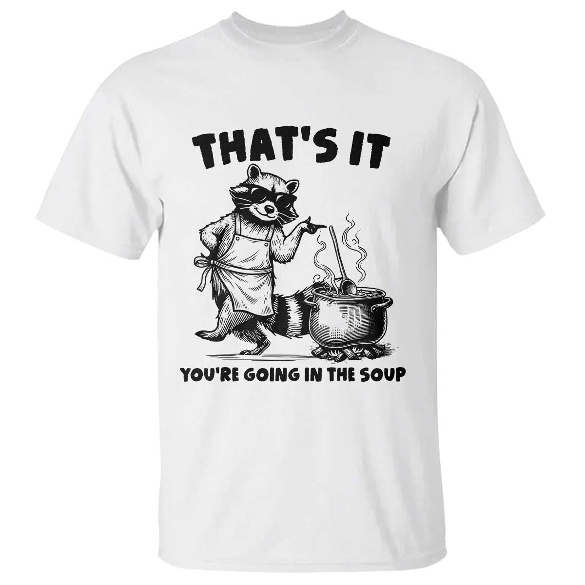 Funny Raccoon Meme T Shirt That Is It You Are Going In The Soup - Wonder Print Shop