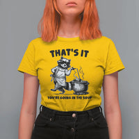 Funny Raccoon Meme T Shirt For Women That Is It You Are Going In The Soup - Wonder Print Shop