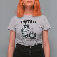 Funny Raccoon Meme T Shirt For Women That Is It You Are Going In The Soup - Wonder Print Shop