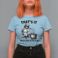 Funny Raccoon Meme T Shirt For Women That Is It You Are Going In The Soup - Wonder Print Shop