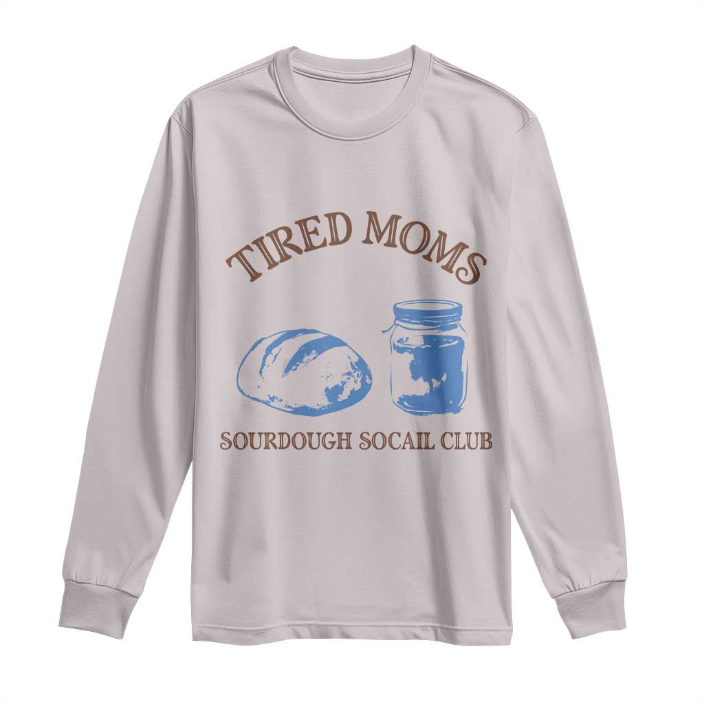Tired Moms Sourdough Socail Club Long Sleeve Shirt Funny Baking Baker Humor