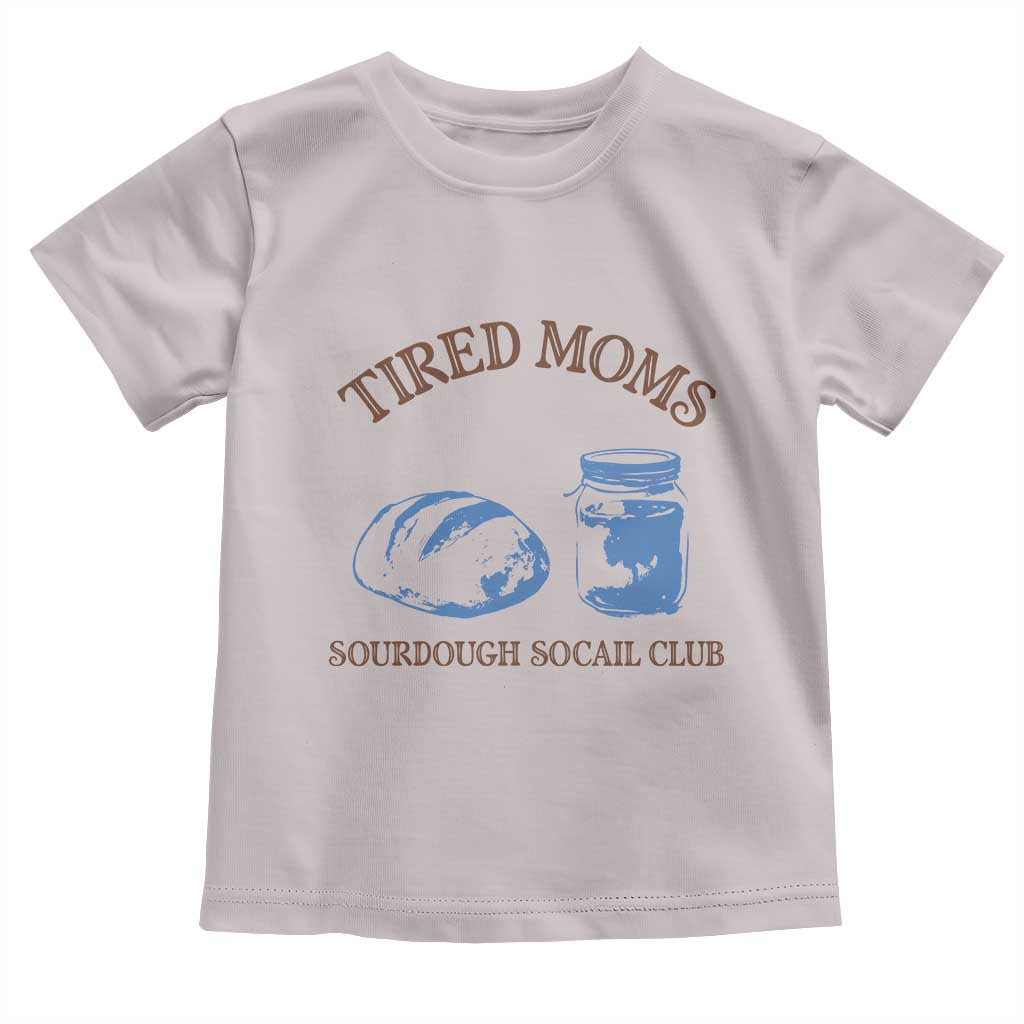 Tired Moms Sourdough Socail Club Toddler T Shirt Funny Baking Baker Humor