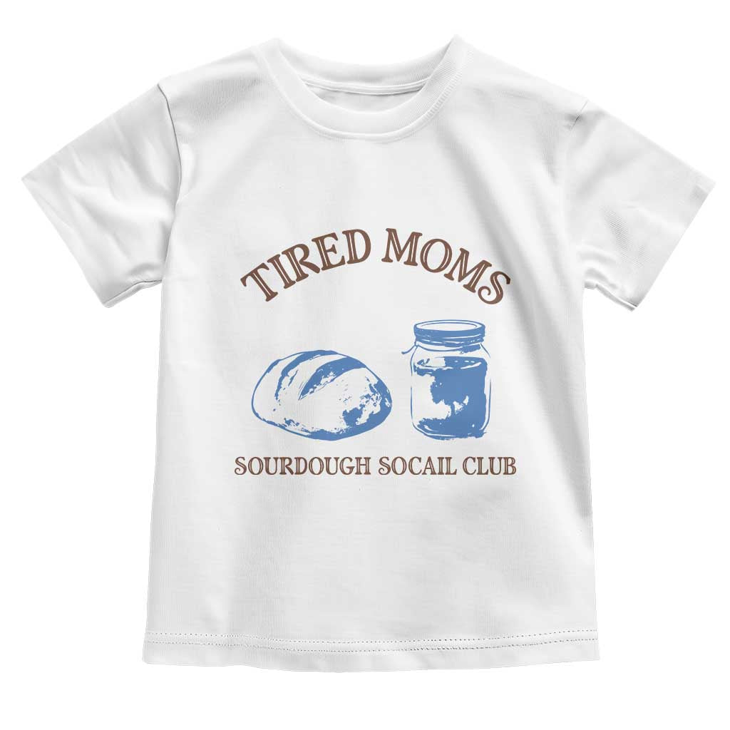 Tired Moms Sourdough Socail Club Toddler T Shirt Funny Baking Baker Humor