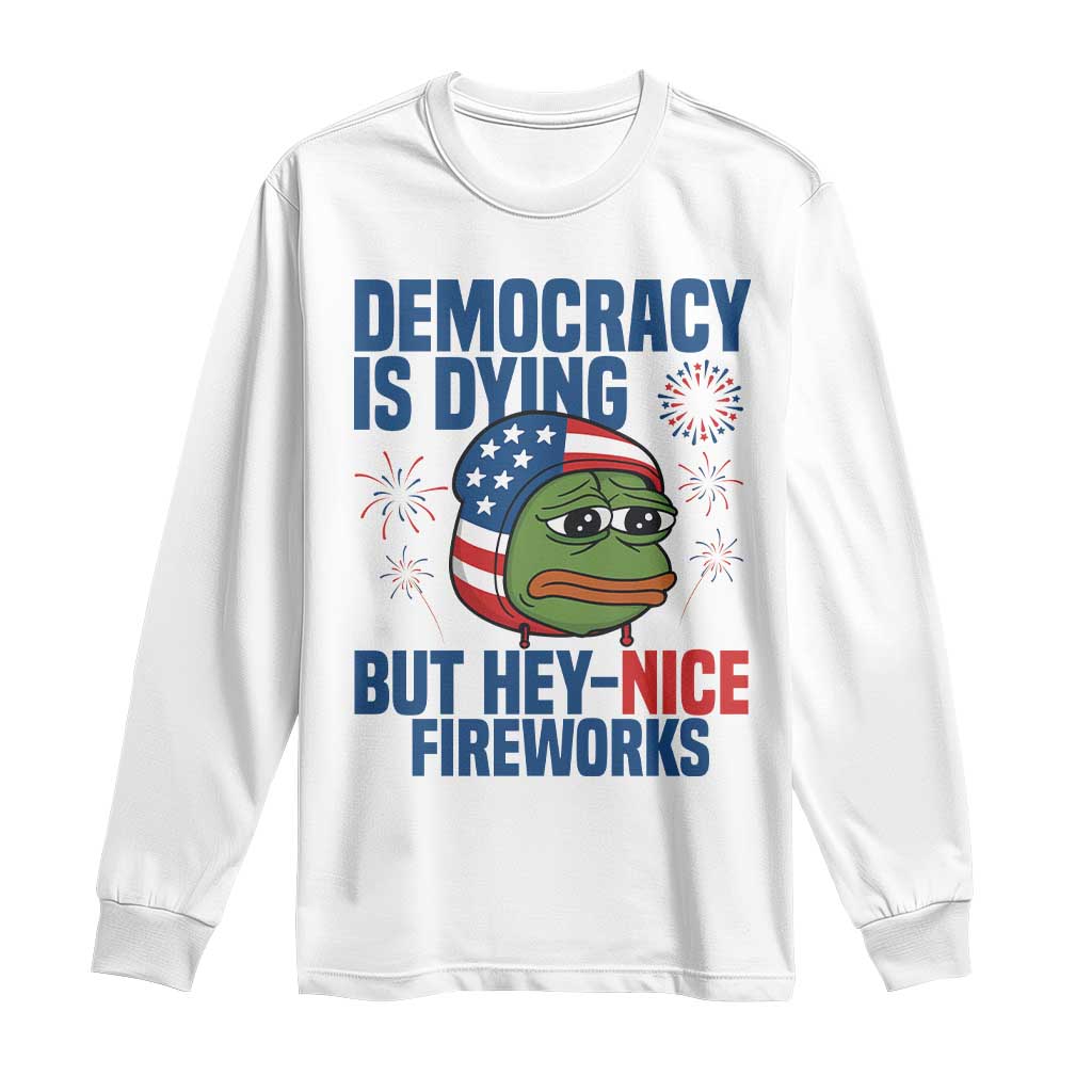 Funny Frog Meme 4th of July Long Sleeve Shirt 4th of Luly Democrary Is Dying But Hey Nice Fireworks - Wonder Print Shop