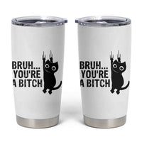 Funny Black Cat Tumbler Cup Bruh You Are A Bitch Kitty Sarcastic Meme