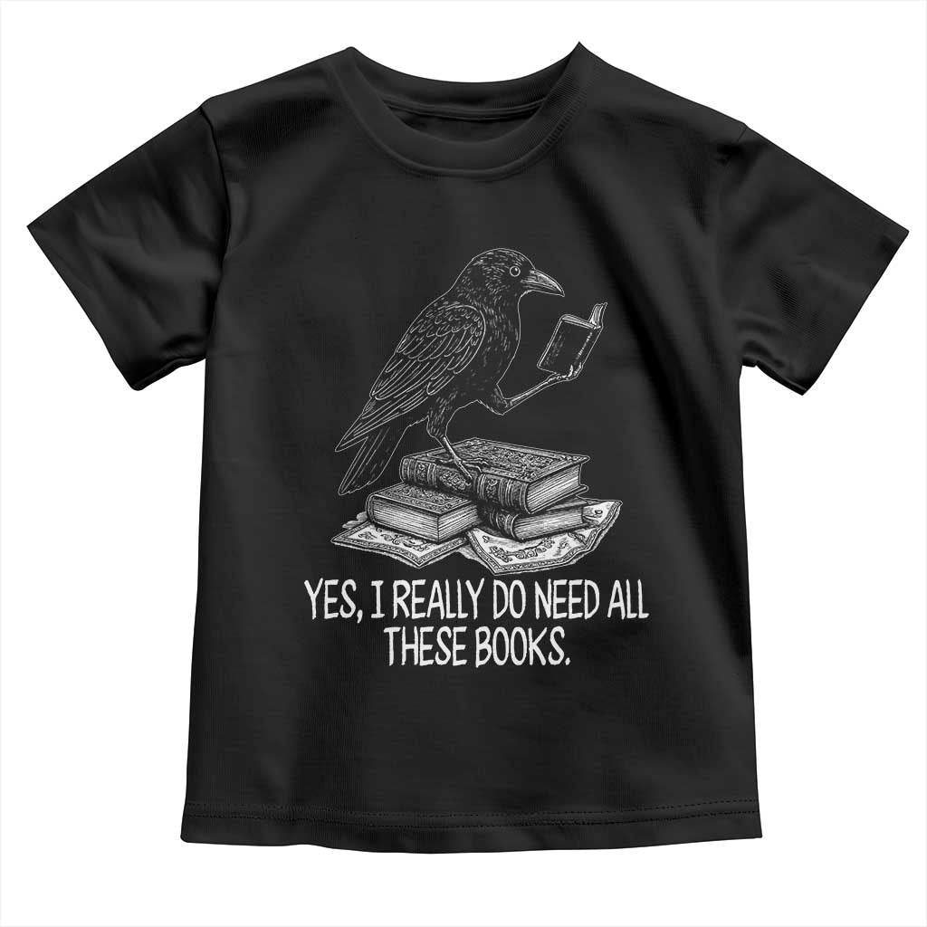 Yes I Realy Do Need All These Books Toddler T Shirt Raven Book Lover - Wonder Print Shop
