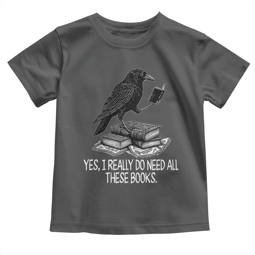 Yes I Realy Do Need All These Books Toddler T Shirt Raven Book Lover - Wonder Print Shop