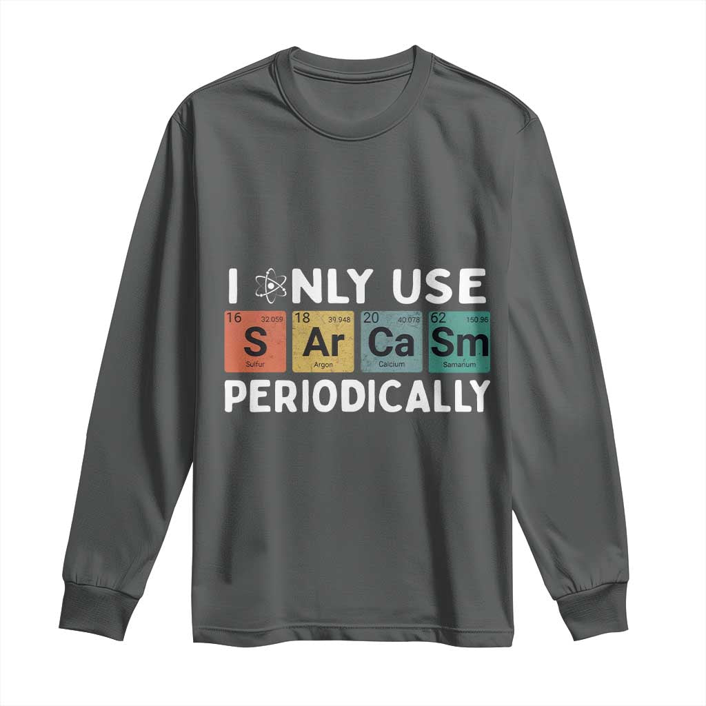 Funny Chemistry Sarcastic Long Sleeve Shirt I Only Use Sarcasm Periodically - Wonder Print Shop