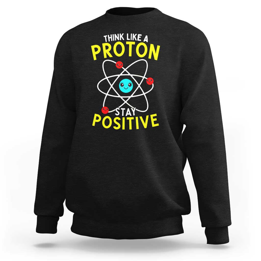 Think Like A Proton Stay Positive Sweatshirt Funny Science - Wonder Print Shop