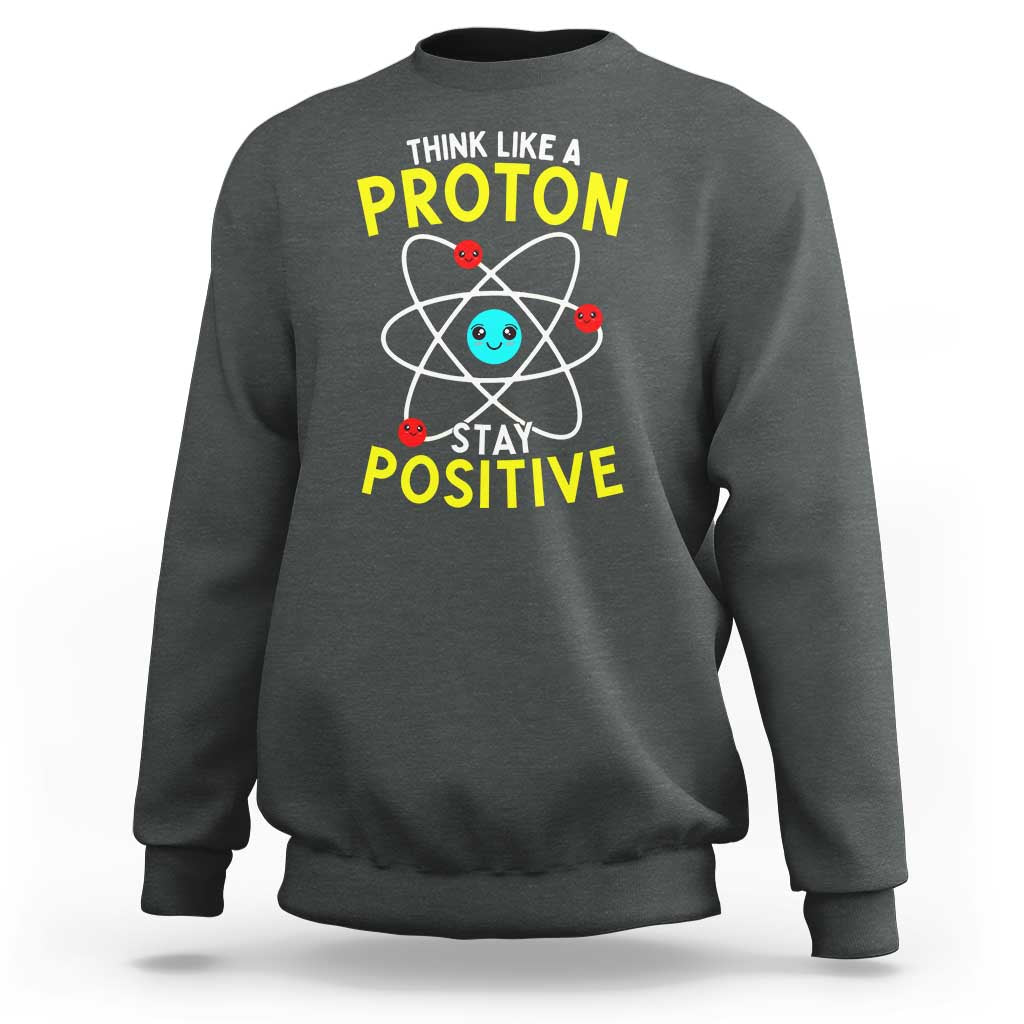 Think Like A Proton Stay Positive Sweatshirt Funny Science - Wonder Print Shop